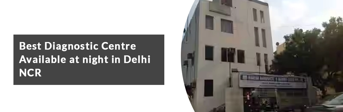 Best Diagnostic Centre Available at Night in Delhi NCR